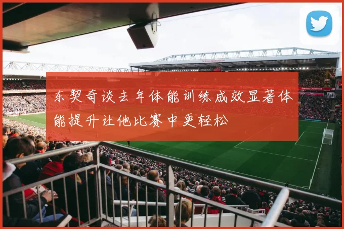 东契奇谈去年体能训练成效显著体能提升让他比赛中更轻松