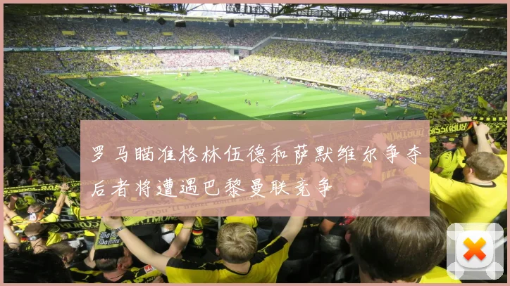 罗马瞄准格林伍德和萨默维尔争夺后者将遭遇巴黎曼联竞争
