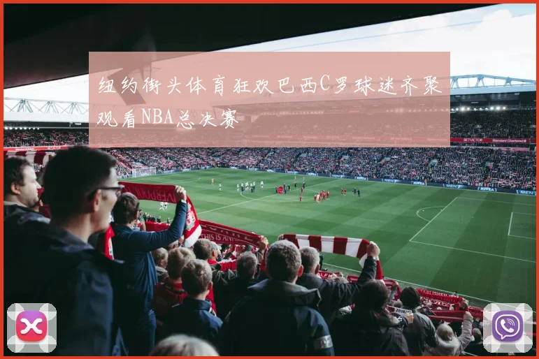 纽约街头体育狂欢巴西C罗球迷齐聚观看NBA总决赛