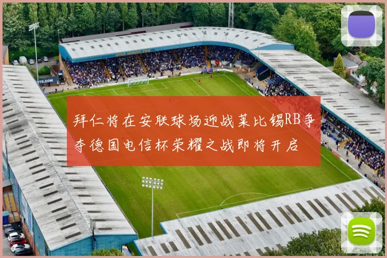 拜仁将在安联球场迎战莱比锡RB争夺德国电信杯荣耀之战即将开启