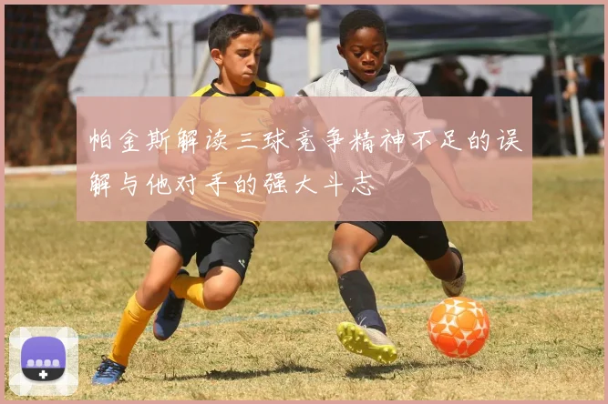 帕金斯解读三球竞争精神不足的误解与他对手的强大斗志