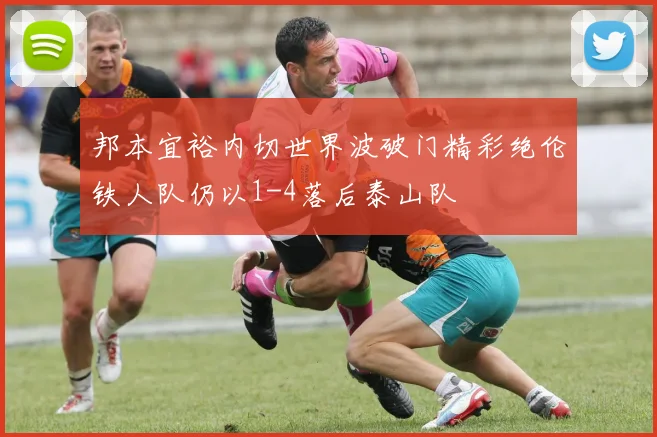 邦本宜裕内切世界波破门精彩绝伦铁人队仍以1-4落后泰山队