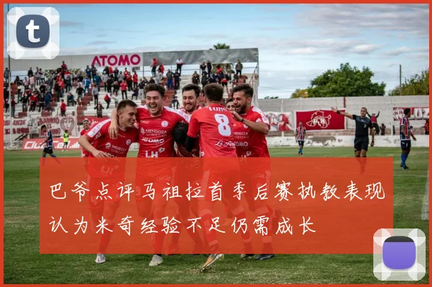 巴爷点评马祖拉首季后赛执教表现认为米奇经验不足仍需成长