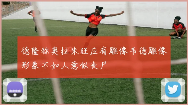 德隆称奥拉朱旺应有雕像韦德雕像形象不如人意似丧尸