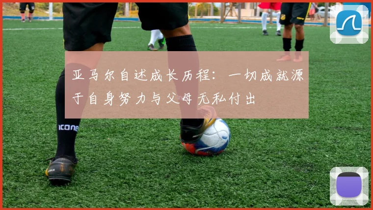 亚马尔自述成长历程：一切成就源于自身努力与父母无私付出