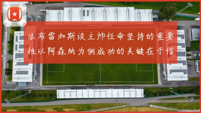 法布雷加斯谈主帅任命坚持的重要性以阿森纳为例成功的关键在于信任与耐心