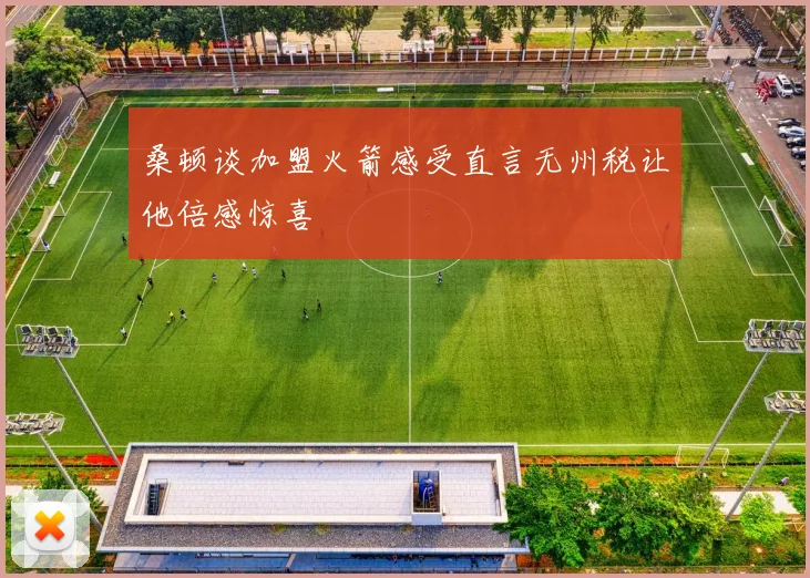 桑顿谈加盟火箭感受直言无州税让他倍感惊喜