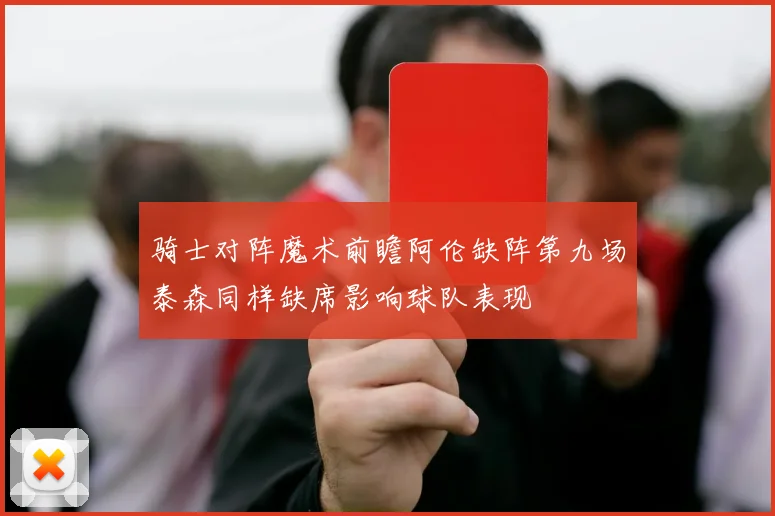骑士对阵魔术前瞻阿伦缺阵第九场泰森同样缺席影响球队表现
