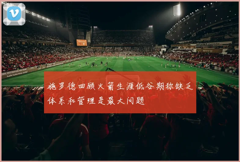 施罗德回顾火箭生涯低谷期称缺乏体系和管理是最大问题