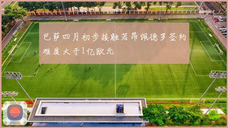巴萨四月初步接触若昂佩德罗签约难度大于1亿欧元