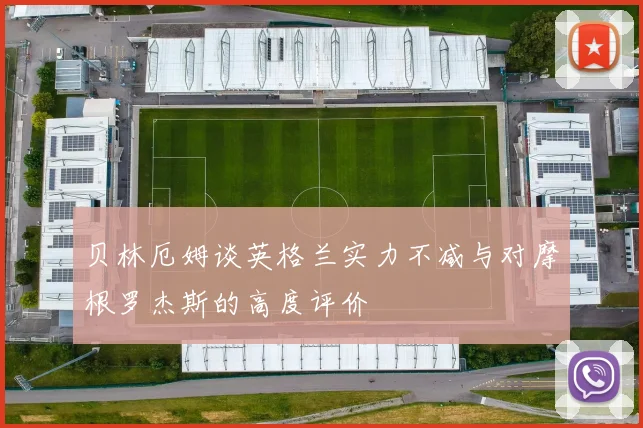 贝林厄姆谈英格兰实力不减与对摩根罗杰斯的高度评价